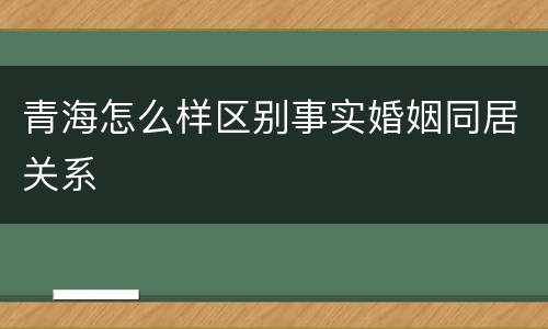 青海怎么样区别事实婚姻同居关系