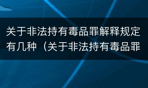 关于非法持有毒品罪解释规定有几种（关于非法持有毒品罪的司法解释）
