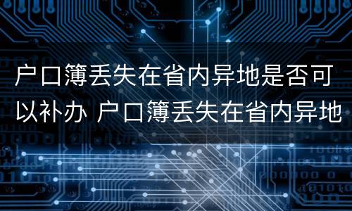 户口簿丢失在省内异地是否可以补办 户口簿丢失在省内异地是否可以补办手续