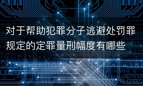 对于帮助犯罪分子逃避处罚罪规定的定罪量刑幅度有哪些