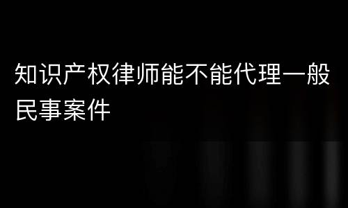 知识产权律师能不能代理一般民事案件
