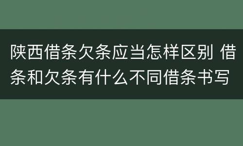 陕西借条欠条应当怎样区别 借条和欠条有什么不同借条书写