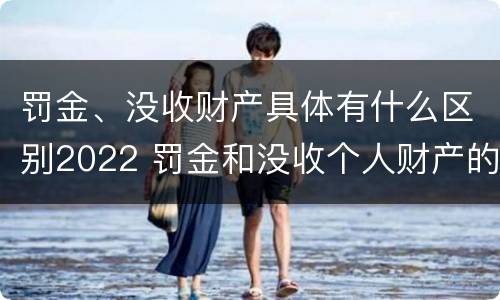 罚金、没收财产具体有什么区别2022 罚金和没收个人财产的区别