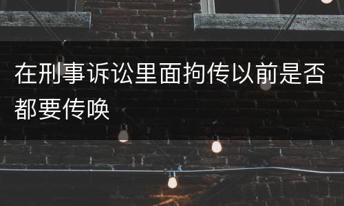 在刑事诉讼里面拘传以前是否都要传唤