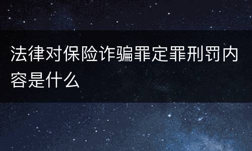 法律对保险诈骗罪定罪刑罚内容是什么