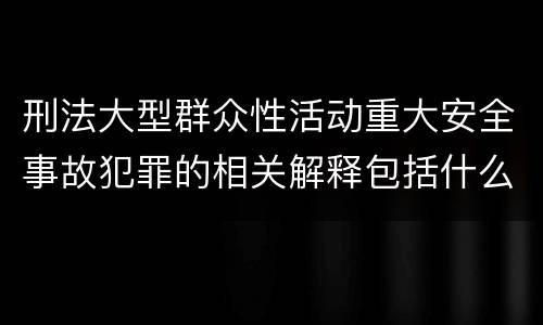 刑法大型群众性活动重大安全事故犯罪的相关解释包括什么规定