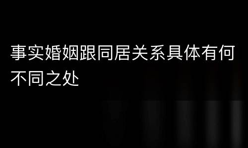事实婚姻跟同居关系具体有何不同之处