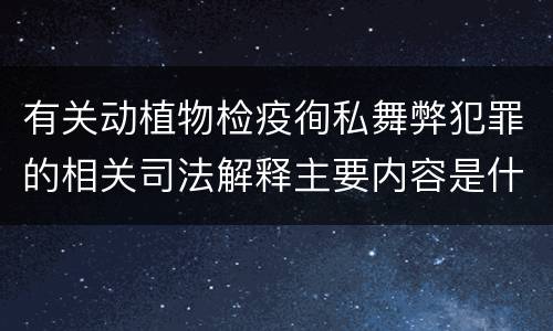 有关动植物检疫徇私舞弊犯罪的相关司法解释主要内容是什么