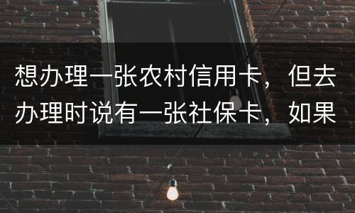 想办理一张农村信用卡，但去办理时说有一张社保卡，如果重新办理一张农村信用卡