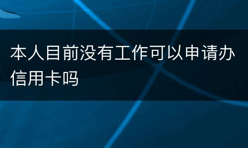 本人目前没有工作可以申请办信用卡吗