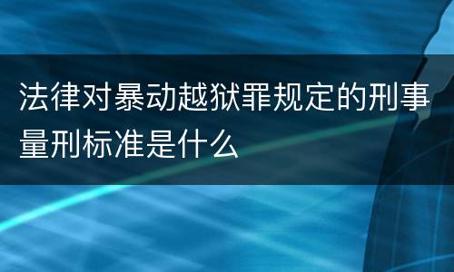 法律对暴动越狱罪规定的刑事量刑标准是什么