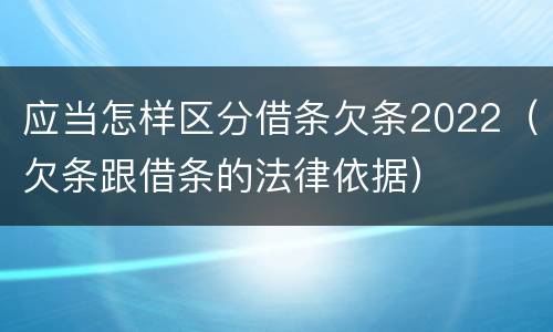 应当怎样区分借条欠条2022（欠条跟借条的法律依据）