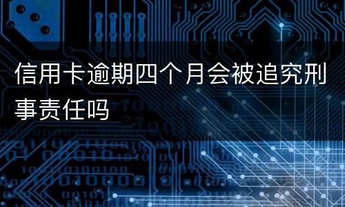 信用卡逾期四个月会被追究刑事责任吗
