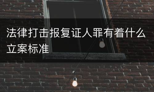 法律打击报复证人罪有着什么立案标准
