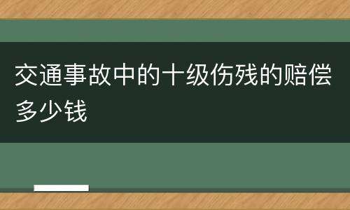 交通事故中的十级伤残的赔偿多少钱