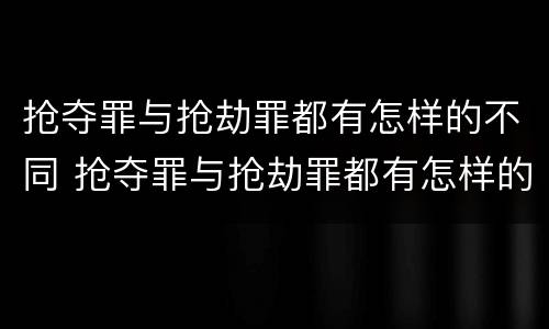 抢夺罪与抢劫罪都有怎样的不同 抢夺罪与抢劫罪都有怎样的不同性质