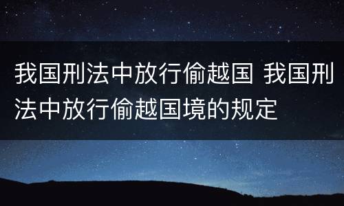 我国刑法中放行偷越国 我国刑法中放行偷越国境的规定