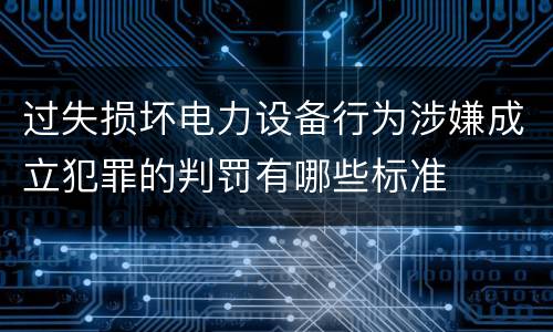 过失损坏电力设备行为涉嫌成立犯罪的判罚有哪些标准