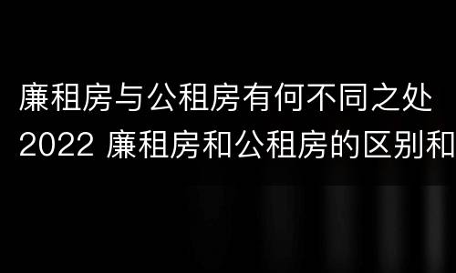 廉租房与公租房有何不同之处2022 廉租房和公租房的区别和联系