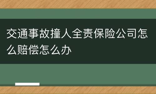 交通事故撞人全责保险公司怎么赔偿怎么办