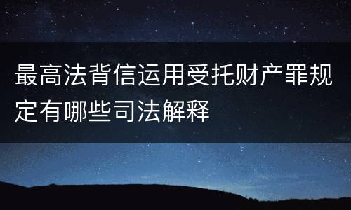 最高法背信运用受托财产罪规定有哪些司法解释