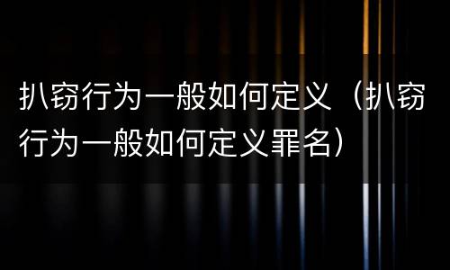 扒窃行为一般如何定义（扒窃行为一般如何定义罪名）