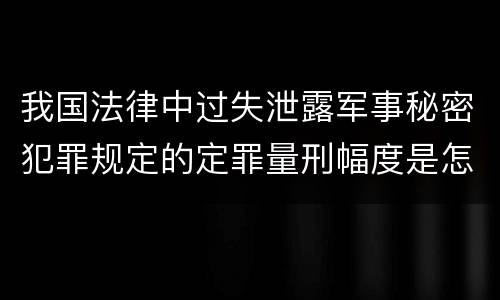 我国法律中过失泄露军事秘密犯罪规定的定罪量刑幅度是怎样的