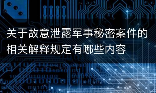 关于故意泄露军事秘密案件的相关解释规定有哪些内容
