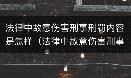 法律中故意伤害刑事刑罚内容是怎样（法律中故意伤害刑事刑罚内容是怎样规定的）