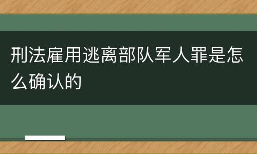 刑法雇用逃离部队军人罪是怎么确认的