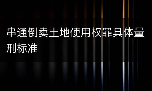 串通倒卖土地使用权罪具体量刑标准