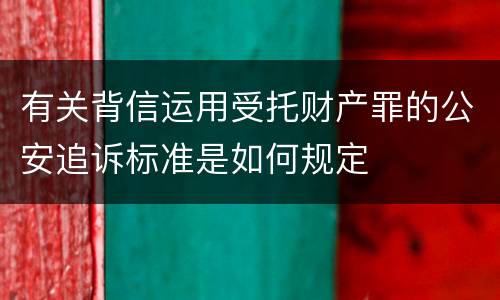 有关背信运用受托财产罪的公安追诉标准是如何规定