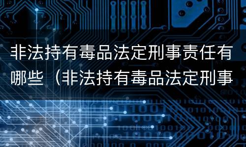 非法持有毒品法定刑事责任有哪些(非法持有毒品法定刑事责任有哪些条款) 非法持有毒品法定刑事责任有哪些(非法持有毒品法定刑事责任有哪些条款)