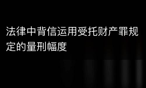 法律中背信运用受托财产罪规定的量刑幅度