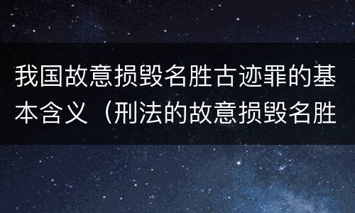 我国故意损毁名胜古迹罪的基本含义（刑法的故意损毁名胜古迹）