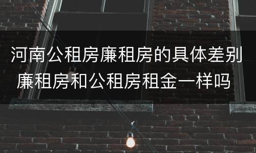河南公租房廉租房的具体差别 廉租房和公租房租金一样吗