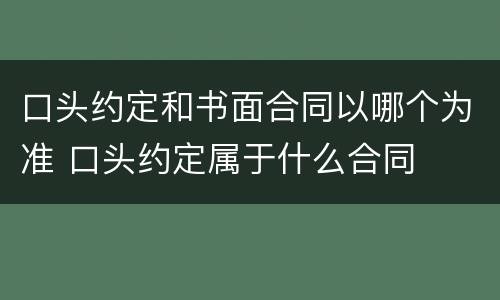 口头约定和书面合同以哪个为准 口头约定属于什么合同