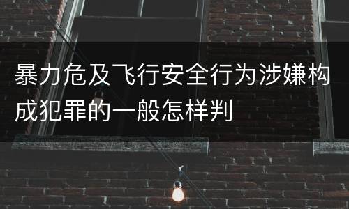 暴力危及飞行安全行为涉嫌构成犯罪的一般怎样判
