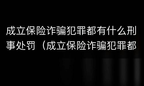 成立保险诈骗犯罪都有什么刑事处罚（成立保险诈骗犯罪都有什么刑事处罚案件）