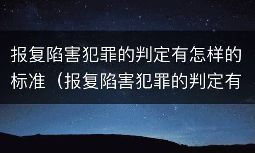 报复陷害犯罪的判定有怎样的标准（报复陷害犯罪的判定有怎样的标准和要求）