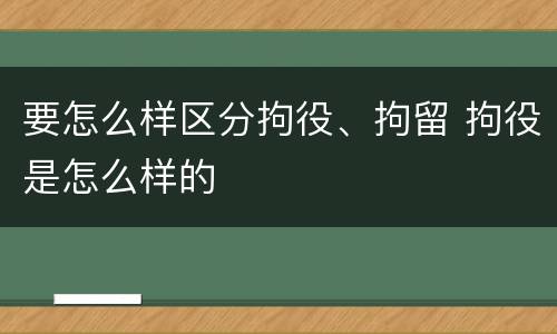 要怎么样区分拘役、拘留 拘役是怎么样的