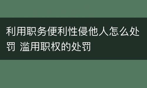 利用职务便利性侵他人怎么处罚 滥用职权的处罚
