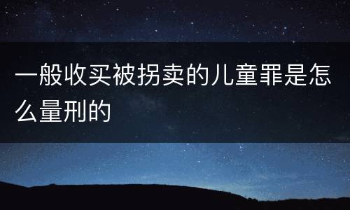 一般收买被拐卖的儿童罪是怎么量刑的