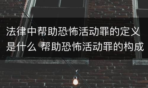 法律中帮助恐怖活动罪的定义是什么 帮助恐怖活动罪的构成要件
