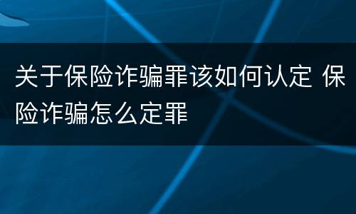 关于保险诈骗罪该如何认定 保险诈骗怎么定罪