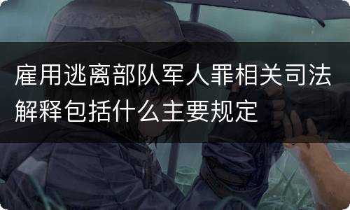 雇用逃离部队军人罪相关司法解释包括什么主要规定