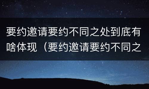 要约邀请要约不同之处到底有啥体现（要约邀请要约不同之处到底有啥体现呢）