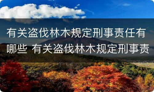有关盗伐林木规定刑事责任有哪些 有关盗伐林木规定刑事责任有哪些条款