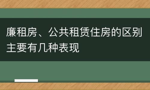 廉租房、公共租赁住房的区别主要有几种表现