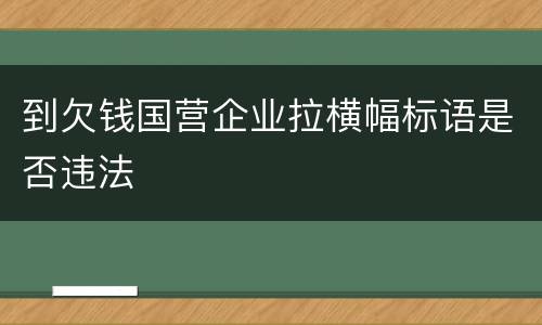 到欠钱国营企业拉横幅标语是否违法